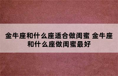 金牛座和什么座适合做闺蜜 金牛座和什么座做闺蜜最好